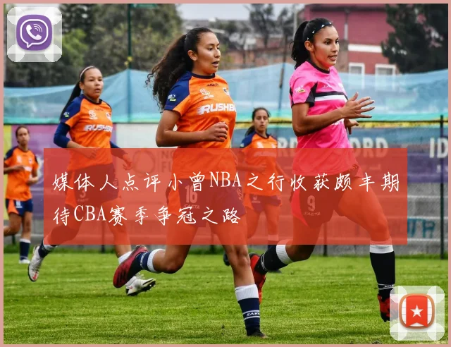 媒体人点评小曾NBA之行收获颇丰期待CBA赛季争冠之路