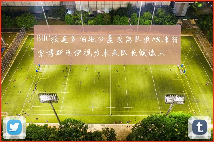 BBC报道罗伯逊今夏或离队利物浦将索博斯洛伊视为未来队长候选人