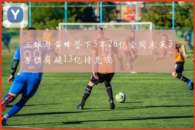 三球与黄蜂签下5年26亿合同未来3年仍有超13亿待兑现