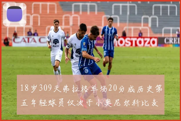 18岁309天弗拉格单场20分成历史第五年轻球员仅次于小奥尼尔科比麦迪和詹姆斯