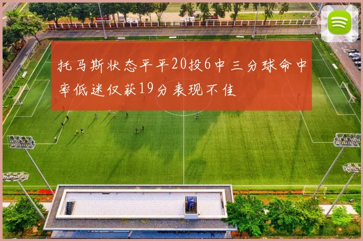 托马斯状态平平20投6中三分球命中率低迷仅获19分表现不佳