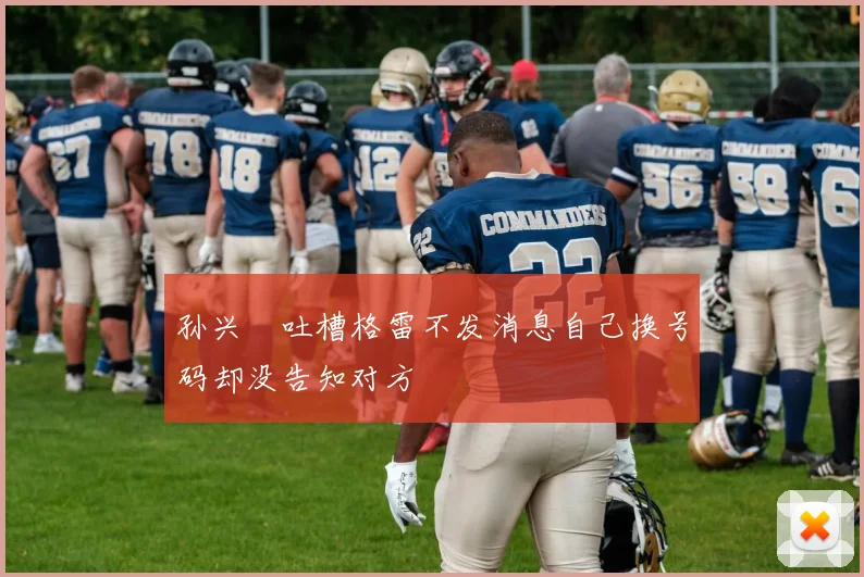 孙兴慜吐槽格雷不发消息自己换号码却没告知对方