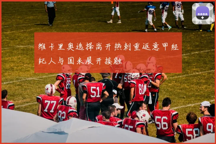 维卡里奥选择离开热刺重返意甲经纪人与国米展开接触