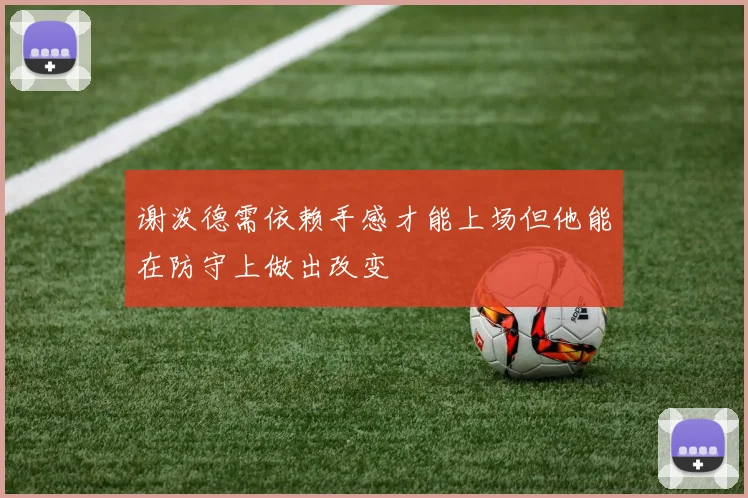 谢泼德需依赖手感才能上场但他能在防守上做出改变