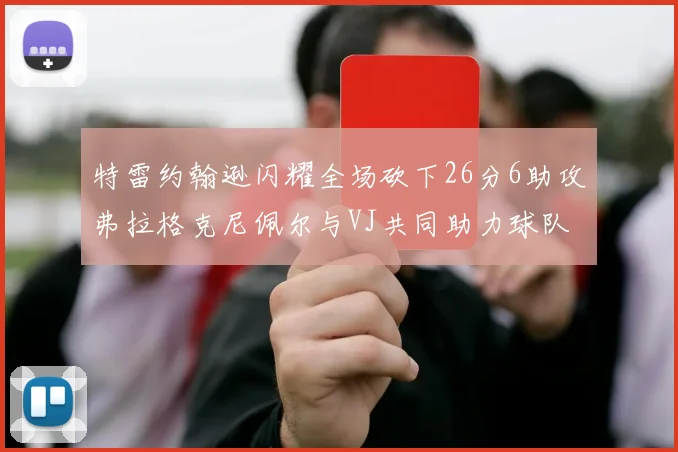 特雷约翰逊闪耀全场砍下26分6助攻弗拉格克尼佩尔与VJ共同助力球队表现出色