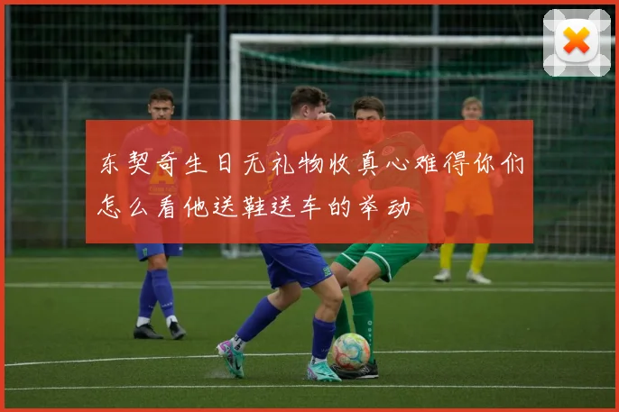 东契奇生日无礼物收真心难得你们怎么看他送鞋送车的举动