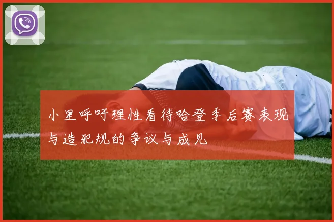 小里呼吁理性看待哈登季后赛表现与造犯规的争议与成见
