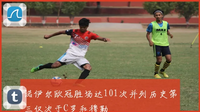 诺伊尔欧冠胜场达101次并列历史第三仅次于C罗和穆勒