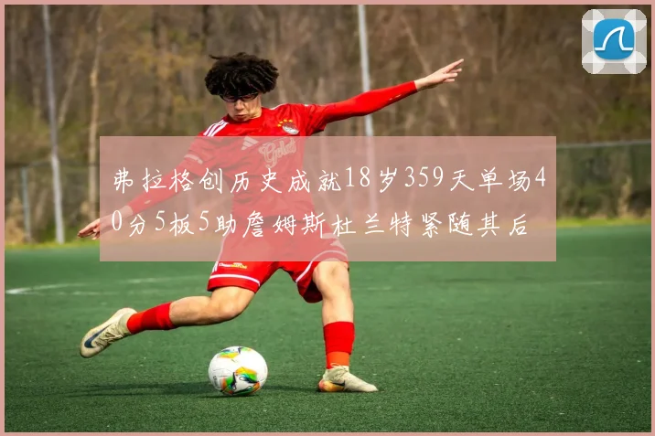 弗拉格创历史成就18岁359天单场40分5板5助詹姆斯杜兰特紧随其后