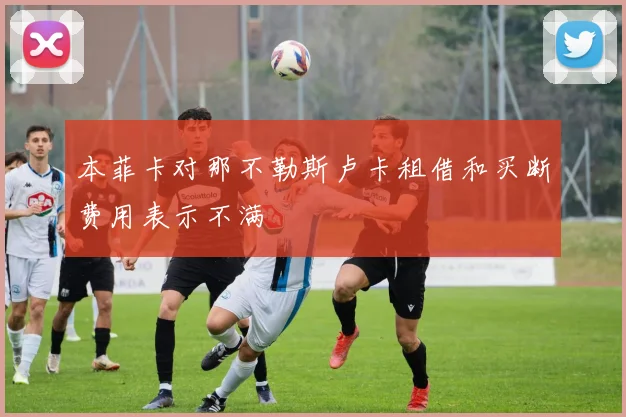 本菲卡对那不勒斯卢卡租借和买断费用表示不满
