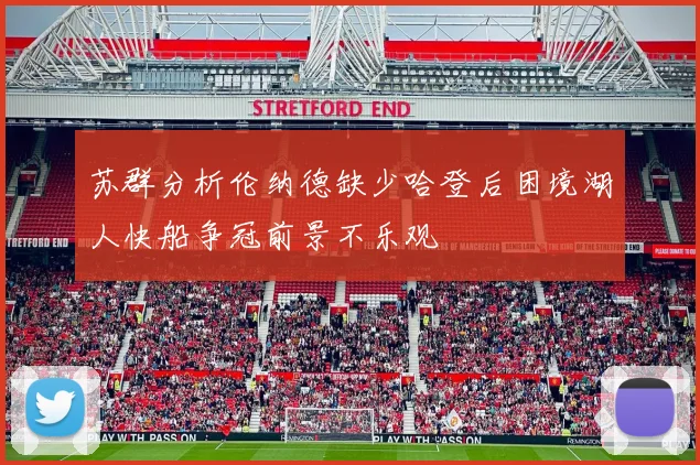 苏群分析伦纳德缺少哈登后困境湖人快船争冠前景不乐观