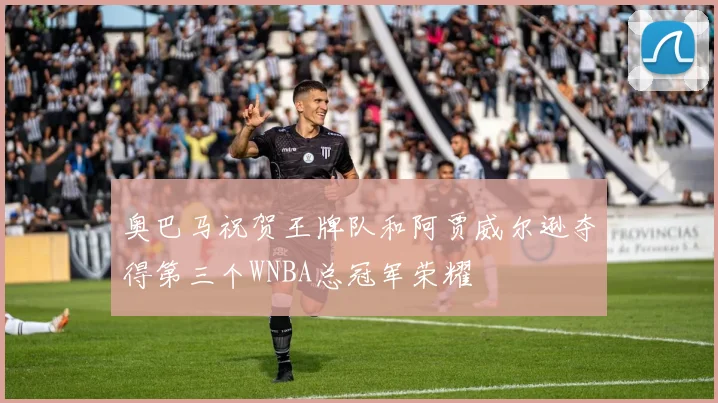 奥巴马祝贺王牌队和阿贾威尔逊夺得第三个WNBA总冠军荣耀