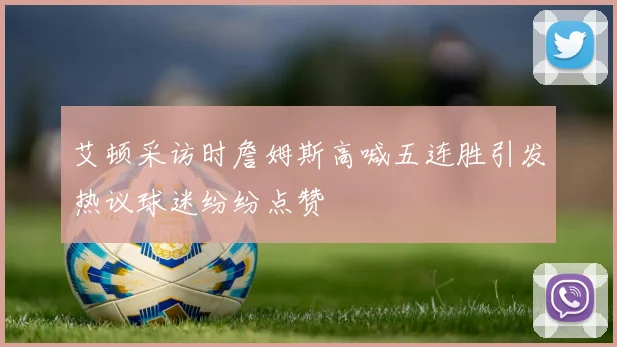 艾顿采访时詹姆斯高喊五连胜引发热议球迷纷纷点赞