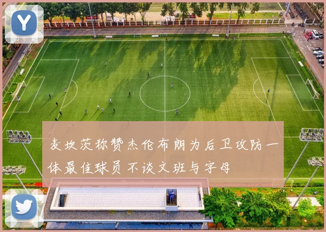 麦坎茨称赞杰伦布朗为后卫攻防一体最佳球员不谈文班与字母