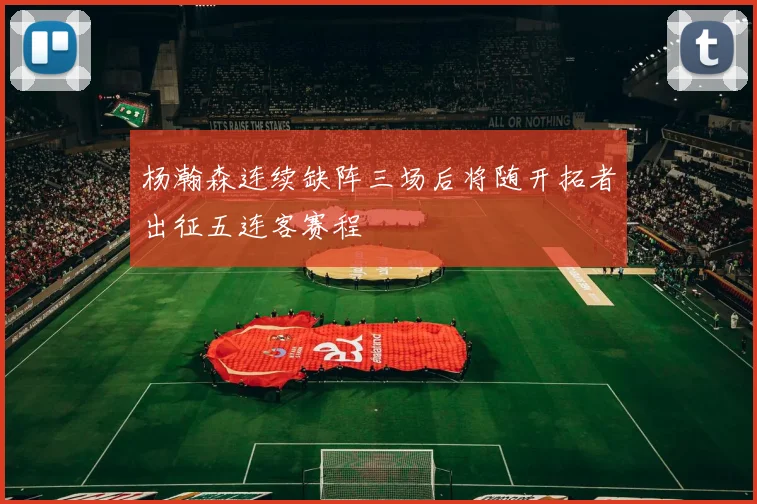 杨瀚森连续缺阵三场后将随开拓者出征五连客赛程