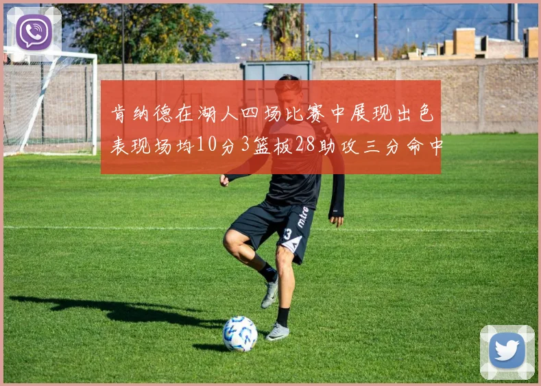 肯纳德在湖人四场比赛中展现出色表现场均10分3篮板28助攻三分命中率高达46