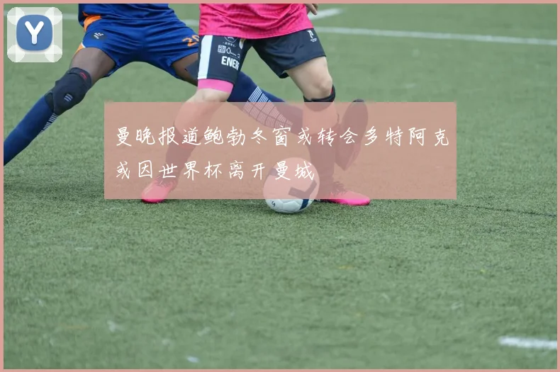 曼晚报道鲍勃冬窗或转会多特阿克或因世界杯离开曼城