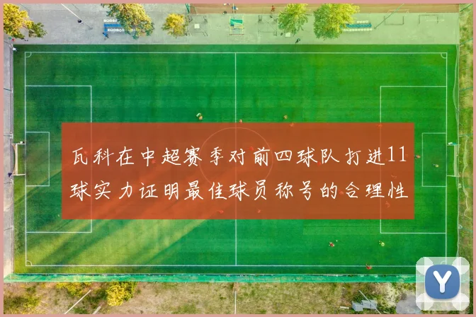 瓦科在中超赛季对前四球队打进11球实力证明最佳球员称号的合理性