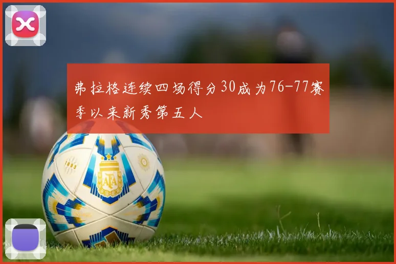 弗拉格连续四场得分30成为76-77赛季以来新秀第五人