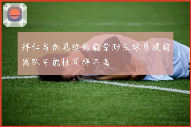 拜仁与凯恩续约前景渺茫球员提前离队可能性同样不高