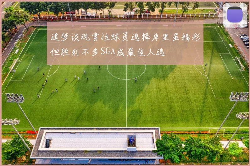 追梦谈观赏性球员选择库里虽精彩但胜利不多SGA成最佳人选