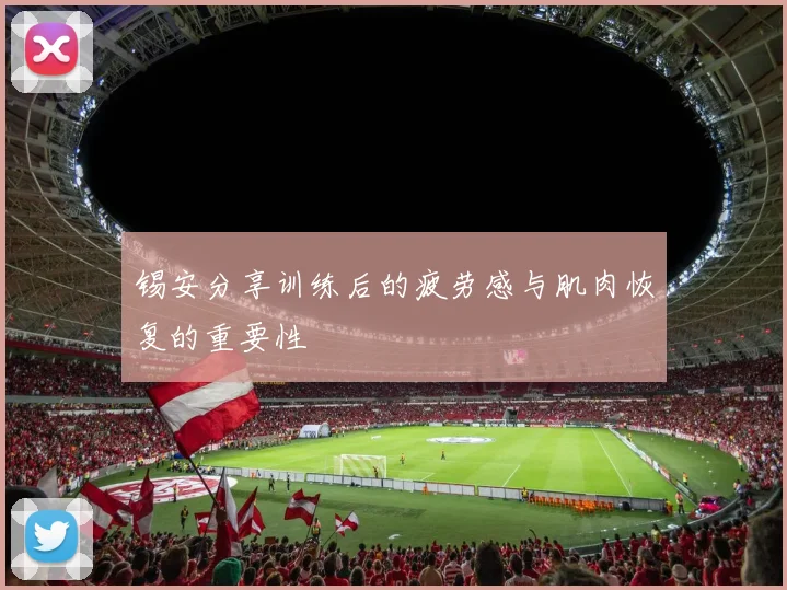 锡安分享训练后的疲劳感与肌肉恢复的重要性