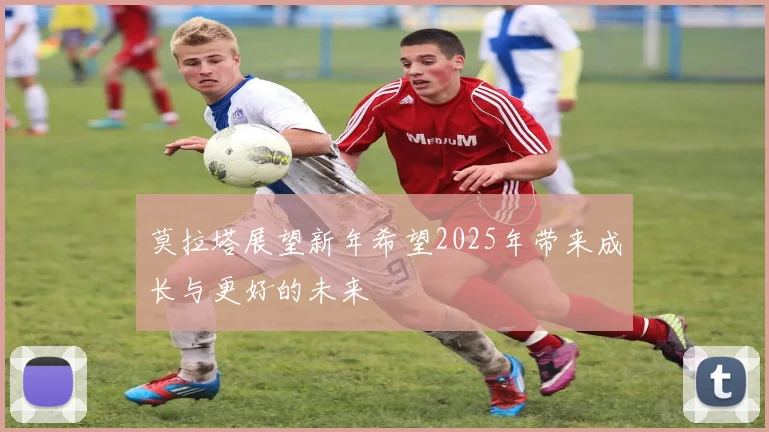 莫拉塔展望新年希望2025年带来成长与更好的未来