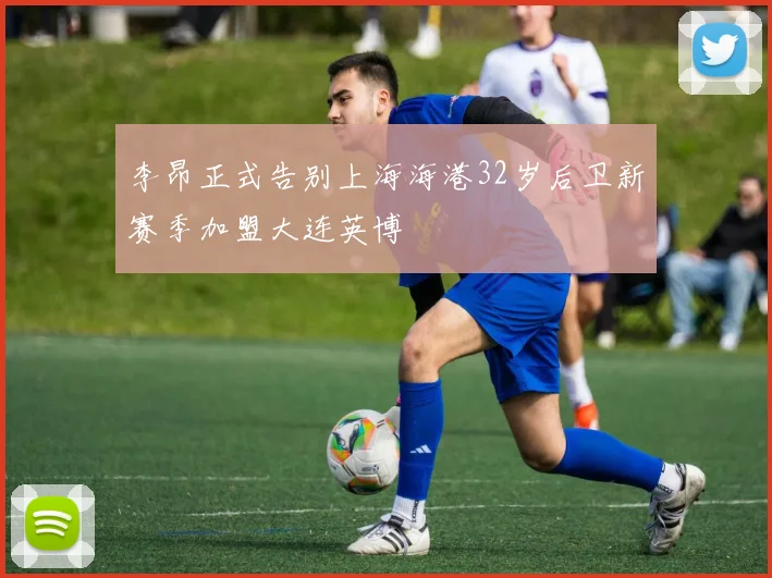 李昂正式告别上海海港32岁后卫新赛季加盟大连英博