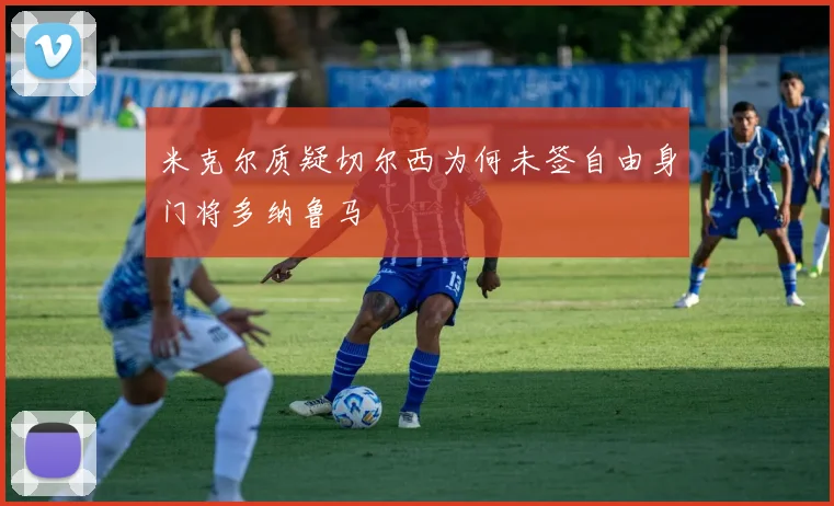 米克尔质疑切尔西为何未签自由身门将多纳鲁马