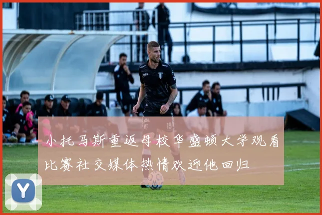 小托马斯重返母校华盛顿大学观看比赛社交媒体热情欢迎他回归