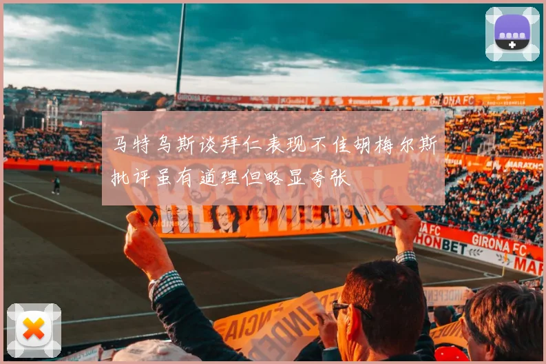 马特乌斯谈拜仁表现不佳胡梅尔斯批评虽有道理但略显夸张
