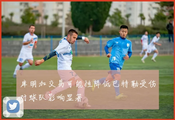 库明加交易可能性降低巴特勒受伤对球队影响显著