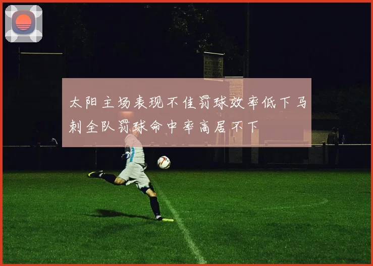 太阳主场表现不佳罚球效率低下马刺全队罚球命中率高居不下